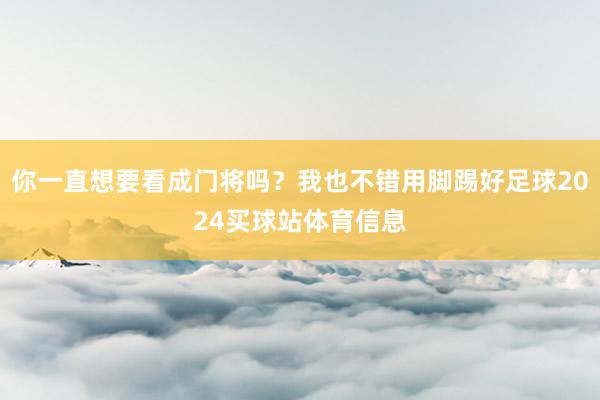 你一直想要看成门将吗？我也不错用脚踢好足球2024买球站体育信息