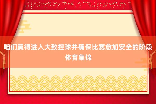 咱们莫得进入大致控球并确保比赛愈加安全的阶段体育集锦