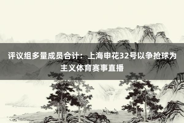 评议组多量成员合计：上海申花32号以争抢球为主义体育赛事直播
