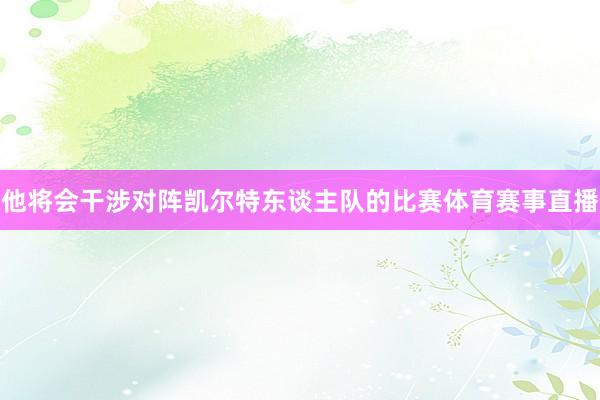 他将会干涉对阵凯尔特东谈主队的比赛体育赛事直播
