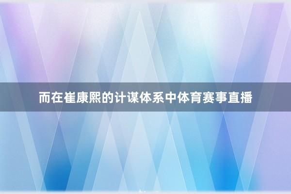 而在崔康熙的计谋体系中体育赛事直播