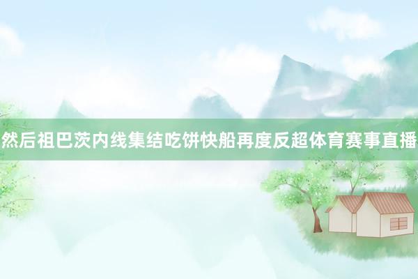 然后祖巴茨内线集结吃饼快船再度反超体育赛事直播