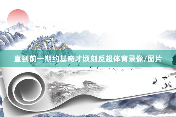 直到前一期约基奇才顷刻反超体育录像/图片