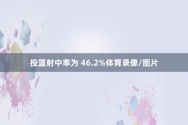 投篮射中率为 46.2%体育录像/图片