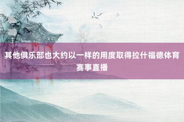 其他俱乐部也大约以一样的用度取得拉什福德体育赛事直播