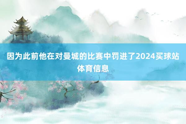 因为此前他在对曼城的比赛中罚进了2024买球站体育信息