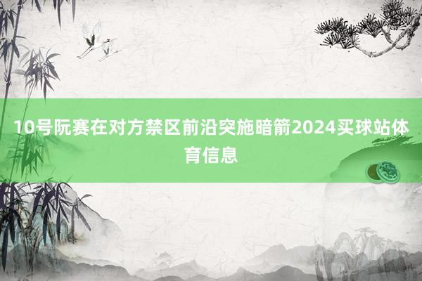 10号阮赛在对方禁区前沿突施暗箭2024买球站体育信息