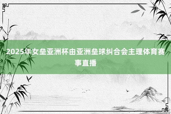 2025年女垒亚洲杯由亚洲垒球纠合会主理体育赛事直播