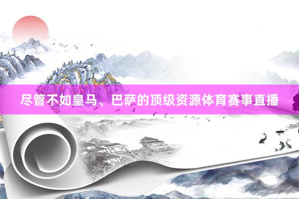 尽管不如皇马、巴萨的顶级资源体育赛事直播