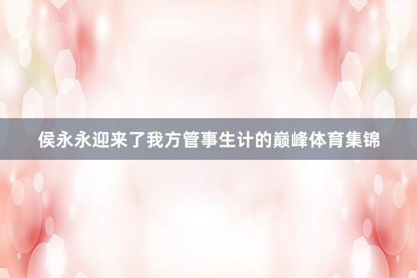 侯永永迎来了我方管事生计的巅峰体育集锦
