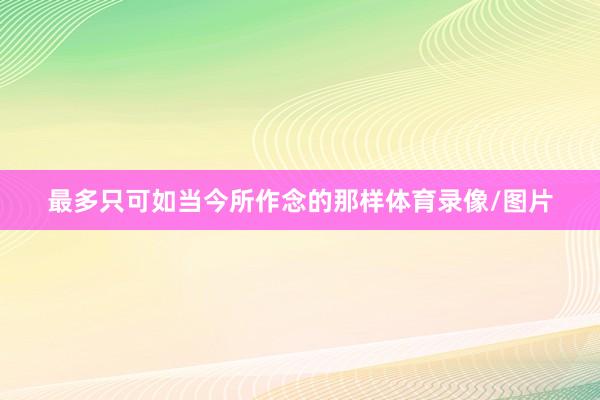 最多只可如当今所作念的那样体育录像/图片
