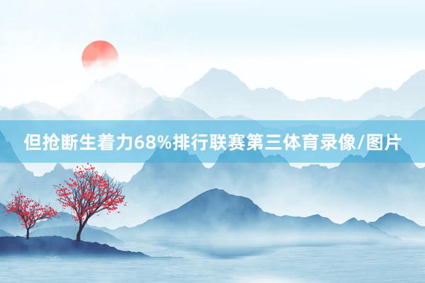 但抢断生着力68%排行联赛第三体育录像/图片