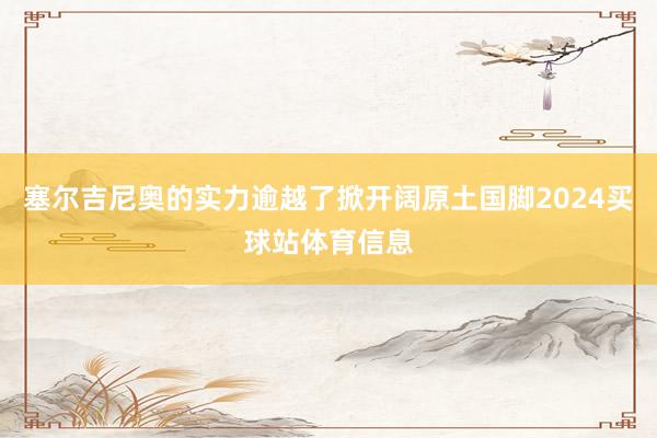 塞尔吉尼奥的实力逾越了掀开阔原土国脚2024买球站体育信息