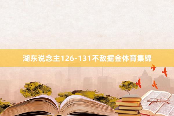 湖东说念主126-131不敌掘金体育集锦