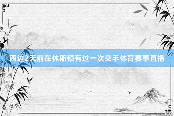 两边2天前在休斯顿有过一次交手体育赛事直播