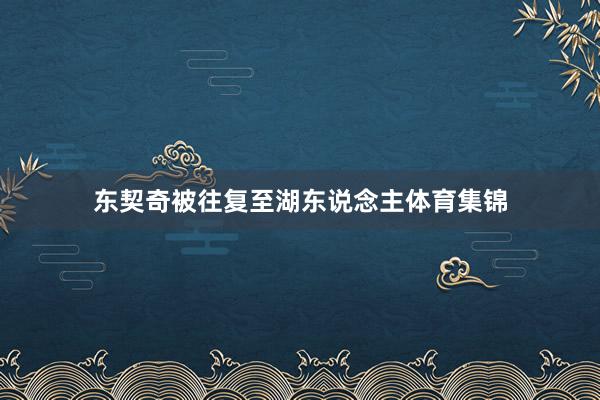 东契奇被往复至湖东说念主体育集锦