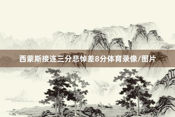 西蒙斯接连三分悲悼差8分体育录像/图片