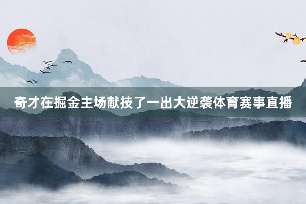 奇才在掘金主场献技了一出大逆袭体育赛事直播