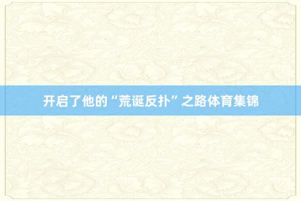 开启了他的“荒诞反扑”之路体育集锦