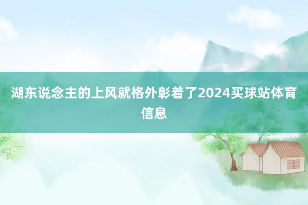 湖东说念主的上风就格外彰着了2024买球站体育信息