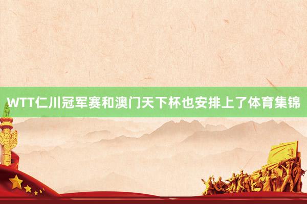 WTT仁川冠军赛和澳门天下杯也安排上了体育集锦
