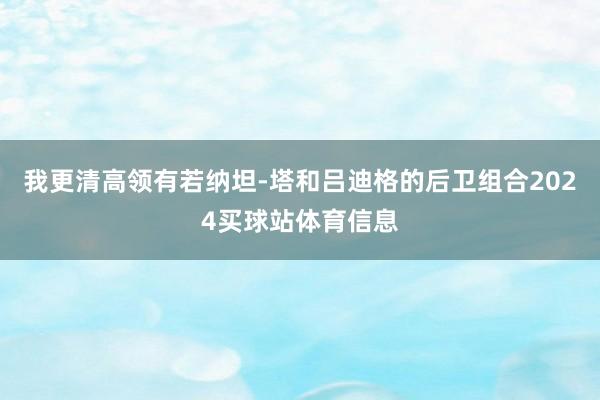 我更清高领有若纳坦-塔和吕迪格的后卫组合2024买球站体育信息