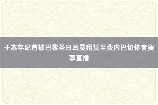 于本年纪首被巴黎圣日耳曼租赁至费内巴切体育赛事直播