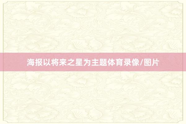 海报以将来之星为主题体育录像/图片