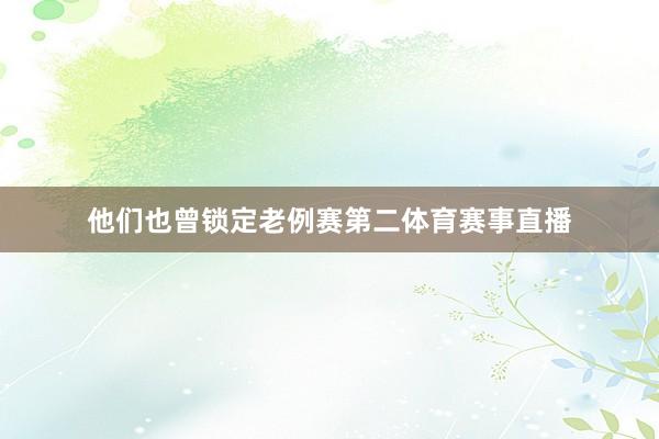 他们也曾锁定老例赛第二体育赛事直播