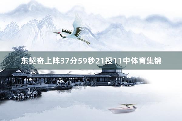 东契奇上阵37分59秒21投11中体育集锦