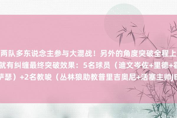 两队多东说念主参与大混战！另外的角度突破全程上一趟合斯图尔特和迪文就有纠缠最终突破效果：5名球员（迪文岑佐+里德+霍兰+斯图尔特+萨瑟）+2名教唆（丛林狼助教普里吉奥尼+活塞主帅JB-比克斯塔夫）被去世！    体育赛事直播