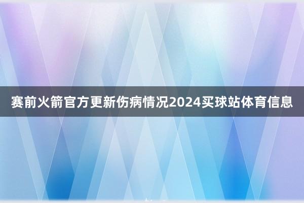 赛前火箭官方更新伤病情况2024买球站体育信息