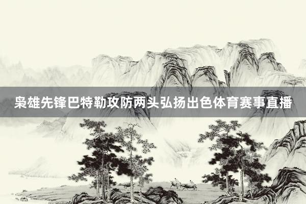 枭雄先锋巴特勒攻防两头弘扬出色体育赛事直播
