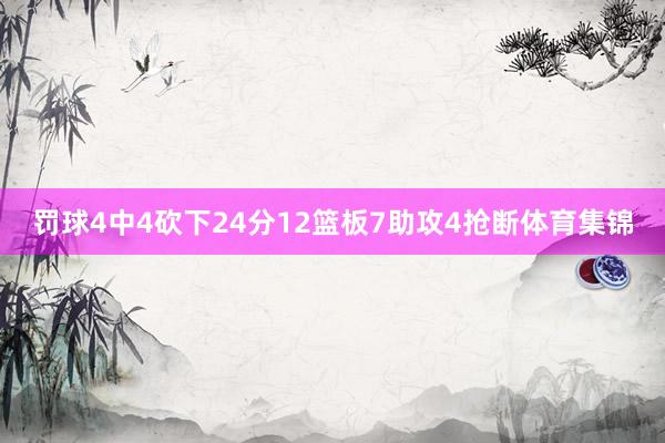 罚球4中4砍下24分12篮板7助攻4抢断体育集锦