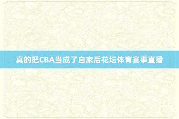 真的把CBA当成了自家后花坛体育赛事直播