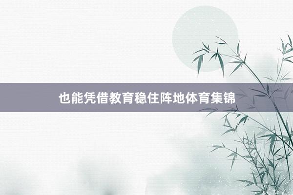 也能凭借教育稳住阵地体育集锦