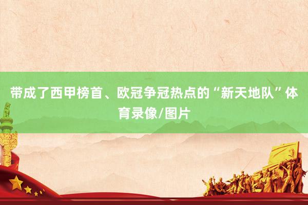 带成了西甲榜首、欧冠争冠热点的“新天地队”体育录像/图片
