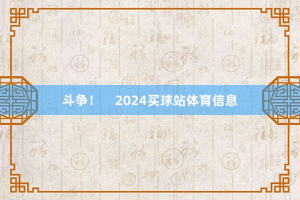 斗争！    2024买球站体育信息