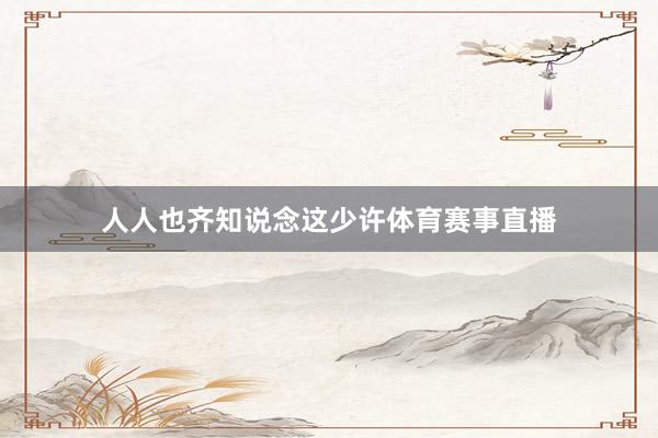 人人也齐知说念这少许体育赛事直播