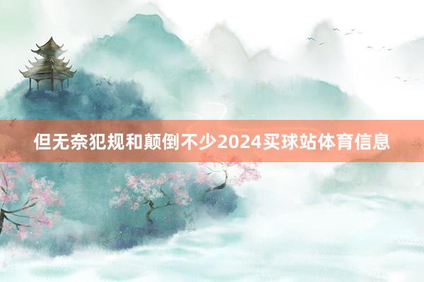 但无奈犯规和颠倒不少2024买球站体育信息