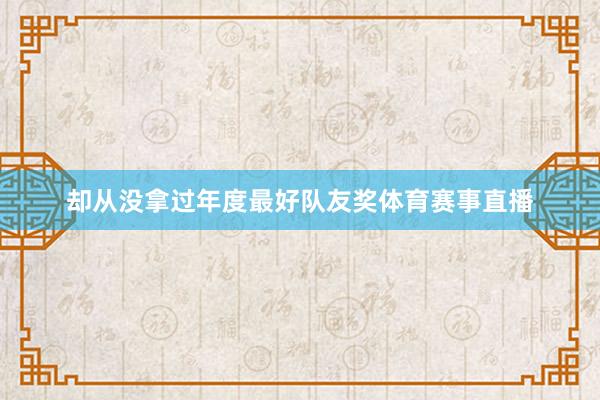 却从没拿过年度最好队友奖体育赛事直播