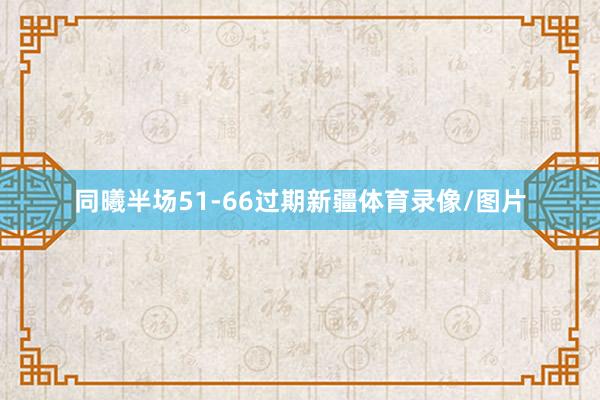 同曦半场51-66过期新疆体育录像/图片