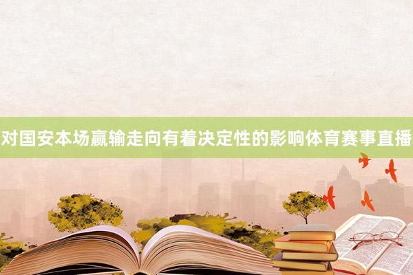 对国安本场赢输走向有着决定性的影响体育赛事直播