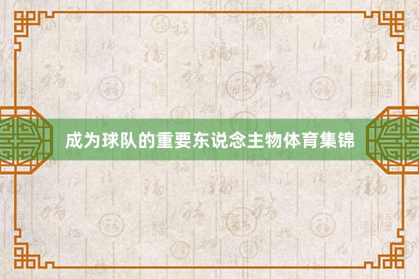 成为球队的重要东说念主物体育集锦