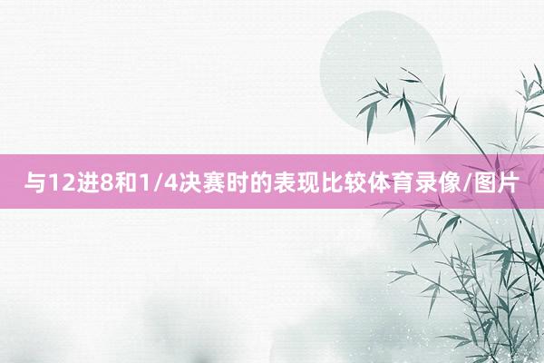 与12进8和1/4决赛时的表现比较体育录像/图片