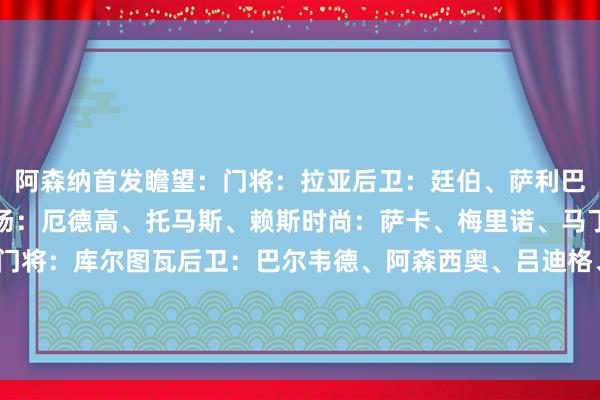 阿森纳首发瞻望：门将：拉亚后卫：廷伯、萨利巴、基维奥尔、斯凯利中场：厄德高、托马斯、赖斯时尚：萨卡、梅里诺、马丁内利皇马首发瞻望：门将：库尔图瓦后卫：巴尔韦德、阿森西奥、吕迪格、弗兰-加西亚中场：卡马文加、莫德里奇、贝林厄姆时尚：罗德里戈、姆巴佩、维尼修斯    2024买球站体育信息