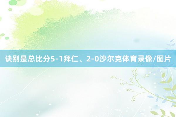 诀别是总比分5-1拜仁、2-0沙尔克体育录像/图片