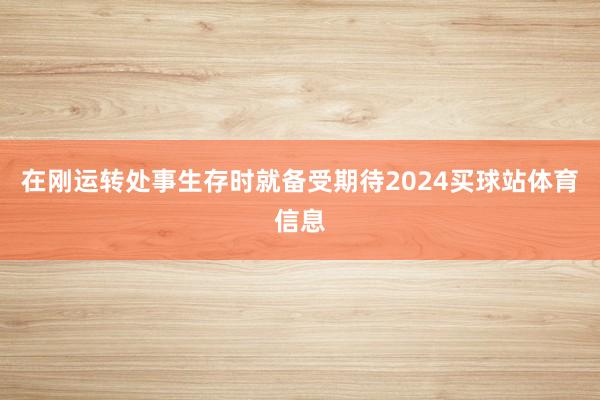 在刚运转处事生存时就备受期待2024买球站体育信息
