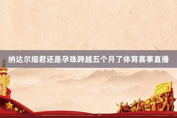 纳达尔细君还是孕珠跨越五个月了体育赛事直播