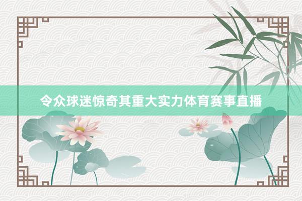 令众球迷惊奇其重大实力体育赛事直播